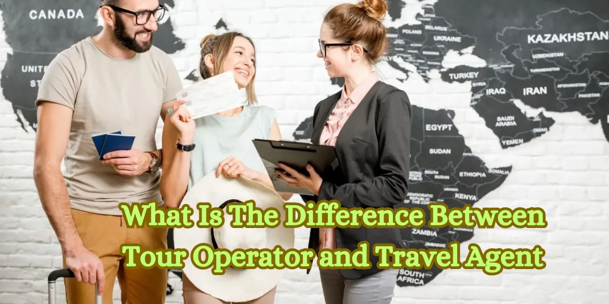 What Is The Difference Between Tour Operator and Travel Agent